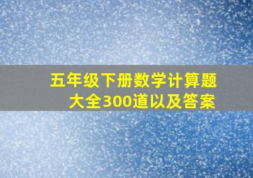 五年级下册数学计算题大全300道以及答案