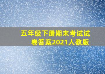 五年级下册期末考试试卷答案2021人教版