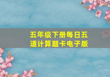 五年级下册每日五道计算题卡电子版