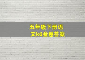 五年级下册语文k6金卷答案