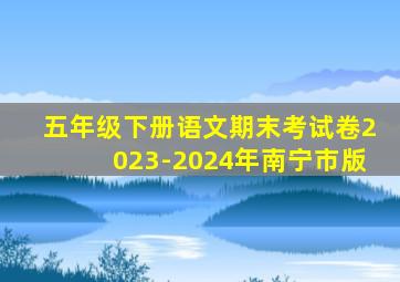 五年级下册语文期末考试卷2023-2024年南宁市版