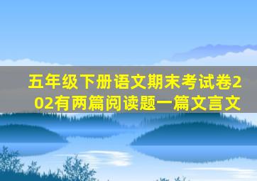 五年级下册语文期末考试卷202有两篇阅读题一篇文言文