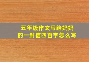 五年级作文写给妈妈的一封信四百字怎么写