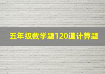 五年级数学题120道计算题