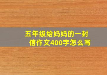 五年级给妈妈的一封信作文400字怎么写