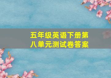 五年级英语下册第八单元测试卷答案