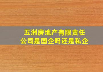 五洲房地产有限责任公司是国企吗还是私企