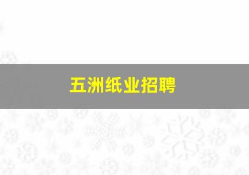 五洲纸业招聘