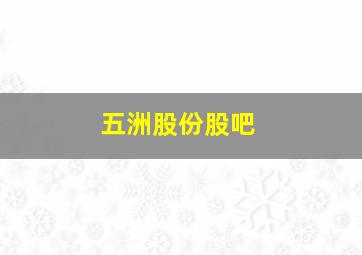 五洲股份股吧