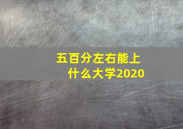 五百分左右能上什么大学2020