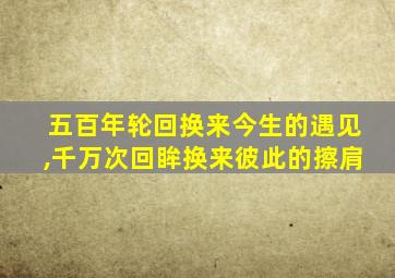 五百年轮回换来今生的遇见,千万次回眸换来彼此的擦肩