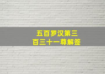 五百罗汉第三百三十一尊解签