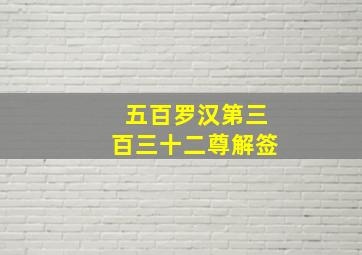 五百罗汉第三百三十二尊解签