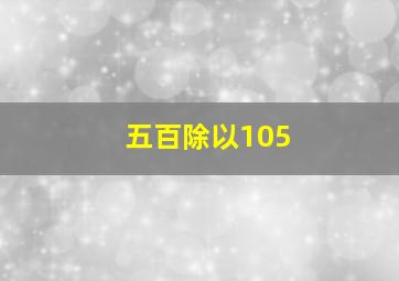 五百除以105