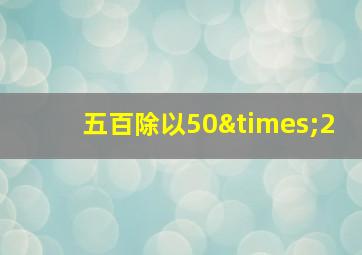 五百除以50×2