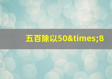 五百除以50×8