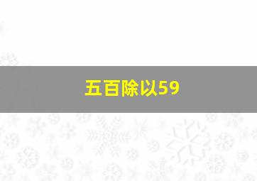 五百除以59