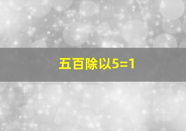 五百除以5=1