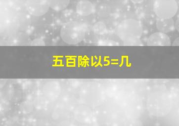 五百除以5=几