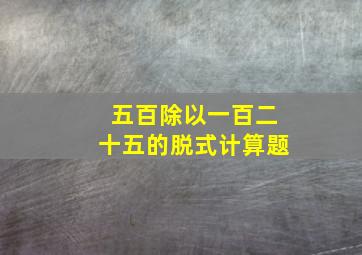 五百除以一百二十五的脱式计算题