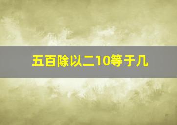 五百除以二10等于几