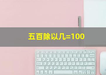 五百除以几=100