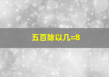 五百除以几=8