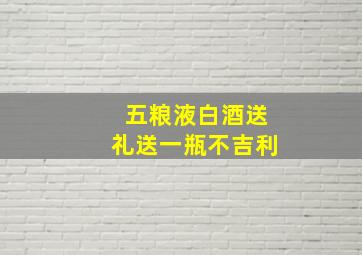 五粮液白酒送礼送一瓶不吉利