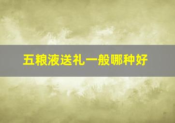 五粮液送礼一般哪种好