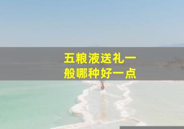 五粮液送礼一般哪种好一点