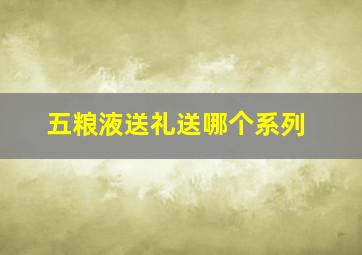 五粮液送礼送哪个系列