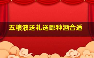 五粮液送礼送哪种酒合适