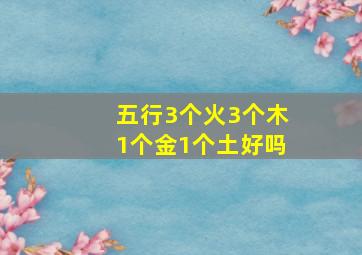 五行3个火3个木1个金1个土好吗