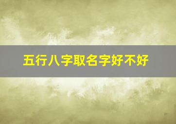 五行八字取名字好不好