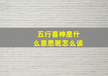 五行喜神是什么意思呢怎么读