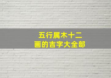 五行属木十二画的吉字大全部