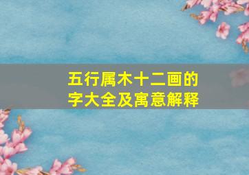 五行属木十二画的字大全及寓意解释