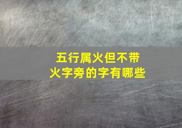 五行属火但不带火字旁的字有哪些