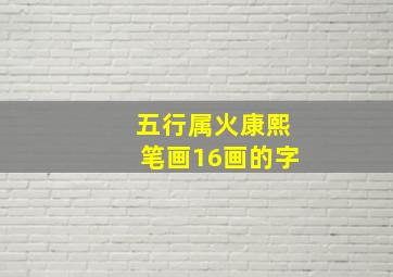 五行属火康熙笔画16画的字