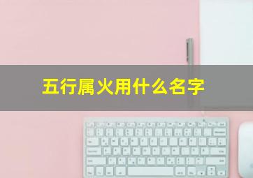 五行属火用什么名字