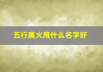 五行属火用什么名字好