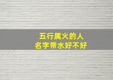 五行属火的人名字带水好不好