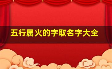 五行属火的字取名字大全