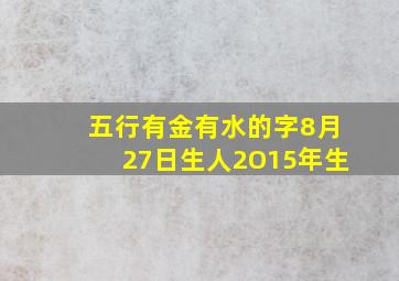 五行有金有水的字8月27日生人2O15年生