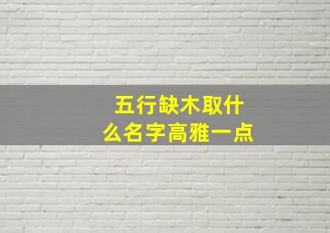 五行缺木取什么名字高雅一点