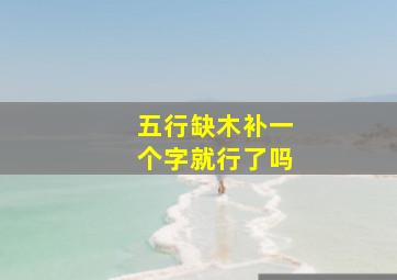 五行缺木补一个字就行了吗