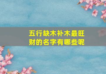 五行缺木补木最旺财的名字有哪些呢