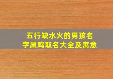 五行缺水火的男孩名字属鸡取名大全及寓意