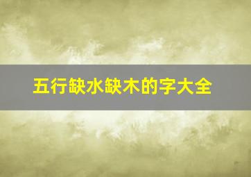 五行缺水缺木的字大全