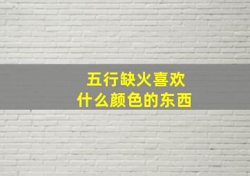 五行缺火喜欢什么颜色的东西